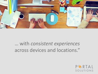 … with consistent experiences
across devices and locations.”
 