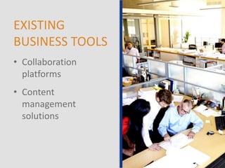 EXISTING
BUSINESS TOOLS
• Collaboration
platforms
• Content
management
solutions
 