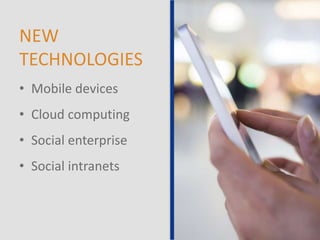 NEW
TECHNOLOGIES
• Mobile devices
• Cloud computing
• Social enterprise
• Social intranets
 