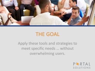 THE GOAL
Apply these tools and strategies to
meet specific needs … without
overwhelming users.
 
