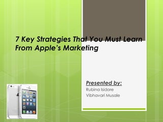 7 Key Strategies That You Must Learn
From Apple’s Marketing
Presented by:
Rubina Isidore
Vibhavari Musale
 