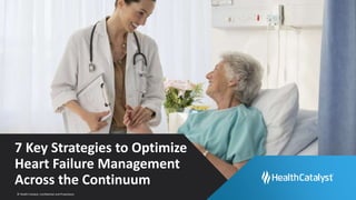 © Health Catalyst. Confidential and Proprietary.
7 Key Strategies to Optimize
Heart Failure Management
Across the Continuum
 