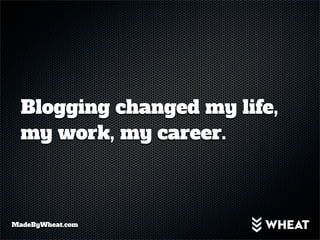Blogging changed my life,
  my work, my career.



MadeByWheat.com
 