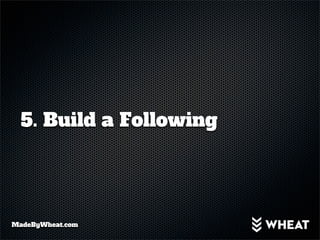 5. Build a Following




MadeByWheat.com
 