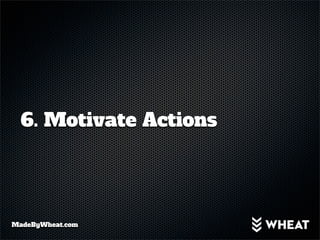 6. Motivate Actions




MadeByWheat.com
 