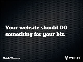 Your website should DO
  something for your biz.



MadeByWheat.com
 