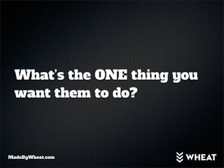 What’s the ONE thing you
  want them to do?



MadeByWheat.com
 