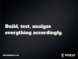 Build, test, analyze
  everything accordingly.



MadeByWheat.com
 