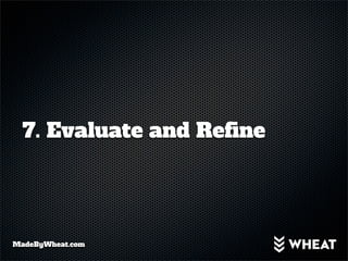 7. Evaluate and Refine




MadeByWheat.com
 