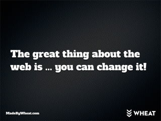 The great thing about the
  web is ... you can change it!



MadeByWheat.com
 