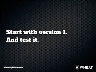 Start with version 1.
  And test it.



MadeByWheat.com
 
