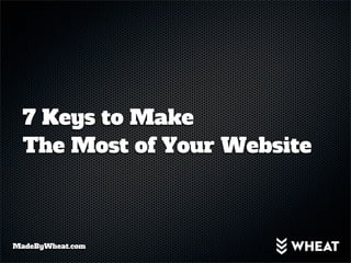 7 Keys to Make
  The Most of Your Website



MadeByWheat.com
 