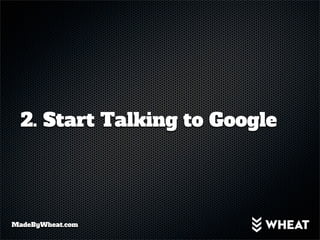 2. Start Talking to Google




MadeByWheat.com
 