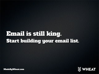 Email is still king.
  Start building your email list.




MadeByWheat.com
 