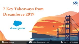 7 Key Takeaways from
Dreamforce 2019
cloud.analogy info@cloudanalogy.com +1(415)830-3899
 