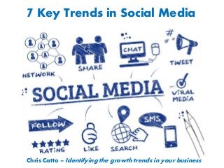 7 Key Trends in Social Media
Chris Catto – Identifying the growth trends in your business
 