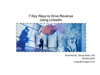 Presented	
  By:	
  	
  Marge	
  Bieler,	
  CEO	
  
678-­‐855-­‐6879	
  
marge@rareagent.com	
  
	
  
	
  
7 Key Ways to Drive Revenue
Using LinkedIn
 