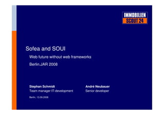 Sofea and SOUI
Web future without web frameworks
Berlin.JAR 2008
Berlin, 13.09.2008
Stephan Schmidt André Neubauer
Team manager IT-development Senior developer
 