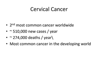 Cervical Cancer

•   2nd most common cancer worldwide
•   ~ 510,000 new cases / year
•   ~ 274,000 deaths / year
•   Most common cancer in the developing world
 