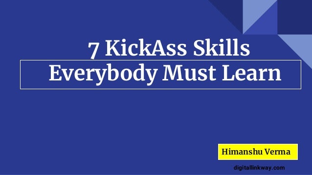 7 KickAss Skills
Everybody Must Learn
Himanshu Verma
digitallinkway.com
 