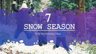 7
Kids Fun Activities Ideas
SNOW SEASON
 