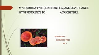 MYCORRHIZA TYPES, DISTRIBUTION, AND SIGNIFICANCE
WITHREFERENCE TO AGRICULTURE.
PRESENTEDBY
SHABNOORSHAIKH
MSC1
 