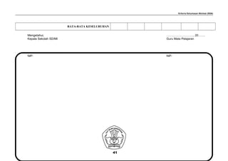 Kriteria Ketuntasan Minimal (KKM)
RATA-RATA KESELURUHAN
Mengetahui, ………………………, 20…….
Kepala Sekolah SD/MI Guru Mata Pelajaran
………………………….. ……………………………
NIP. NIP.
41
 