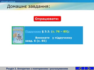 Домашнє завдання:
Розділ 3. Алгоритми з повторенням і розгалуженням
informatic.sumy.ua
Опрацювати:
Підручник § 3.3. (с. 76 – 85);
Виконати у підручнику
завд. 6 (с. 85)
 