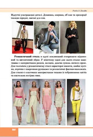 РалЯіх 2. Дклани
Відсутні ультрамодні деталі. Довжина, ширина, об’єми та иронорції
завжди середні, звичні для ока.
Романтичний стиль в одязі покликаний створювати піднесе­
ний та витончений образ. У жіночому одязі для цьото стилю влас­
тивий е використання рюшів, воланів, довгих суконь леткою крою.
Для чоловіків у романтичному стилі характерні жилети, шийні хуст­
ки, сорочки з широкими рукавами та романтичні фасони капелюхів.
Для стилю є властивим використання тканин із зображенням квітів
та пастельна колірна тама.
т
 