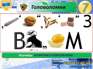 Відповідь: АГОРИТМИ З ПОВТОРЕННЯМ
Головоломки
 