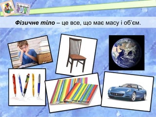 Фізичне тіло – це все, що має масу і об’єм. 
 