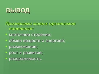 ВЫВОД Признаками живых организмов являются: клеточное строение; обмен веществ и энергией; размножение; рост и развитие; раздражимость. 