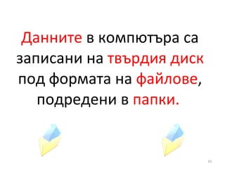 Данните  в компютъра са записани на  твърдия диск  под формата на  файлове , подредени в  папки.  