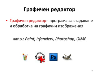 Графичен редактор Графичен редактор  - програма за създаване и обработка на графични изображения напр.:  Paint, Irfanview ,  Photoshop ,  GIMP 