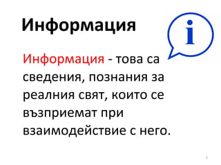 Информация Информация  - това са сведения, познания за реалния свят, които се възприемат при взаимодействие с него. 