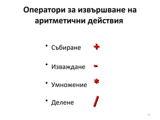 Оператори за извършване на аритметични действия  Събиране  + Изваждане  - Умножение  * Делене  / 