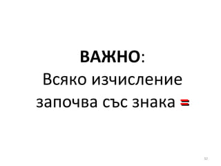 ВАЖНО : Всяко изчисление започва със знака  = 
