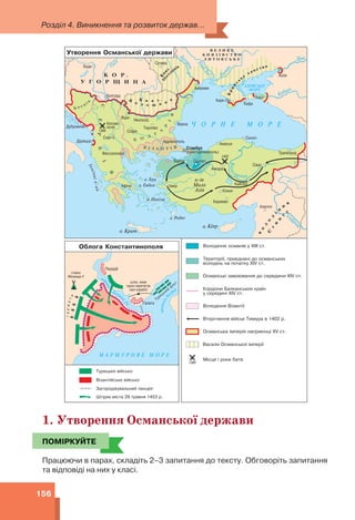 Розділ 4. Виникнення та розвиток держав...
156
1. Утворення Османської держави
ПОМІРКУЙТЕ
Працюючи в парах, складіть 2–3 запитання до тексту. Обговоріть запитання
та відповіді на них у класі.
ПОМІРКУЙТЕ
 