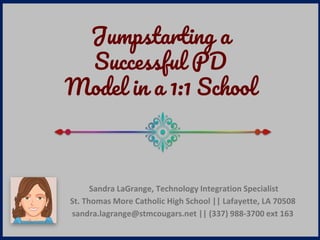Sandra LaGrange, Technology Integration Specialist
St. Thomas More Catholic High School || Lafayette, LA 70508
sandra.lagrange@stmcougars.net || (337) 988-3700 ext 163
Jumpstarting a
Successful PD
Model in a 1:1 School
 