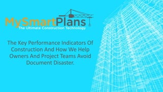 The Key Performance Indicators Of
Construction And How We Help
Owners And Project Teams Avoid
Document Disaster.
 