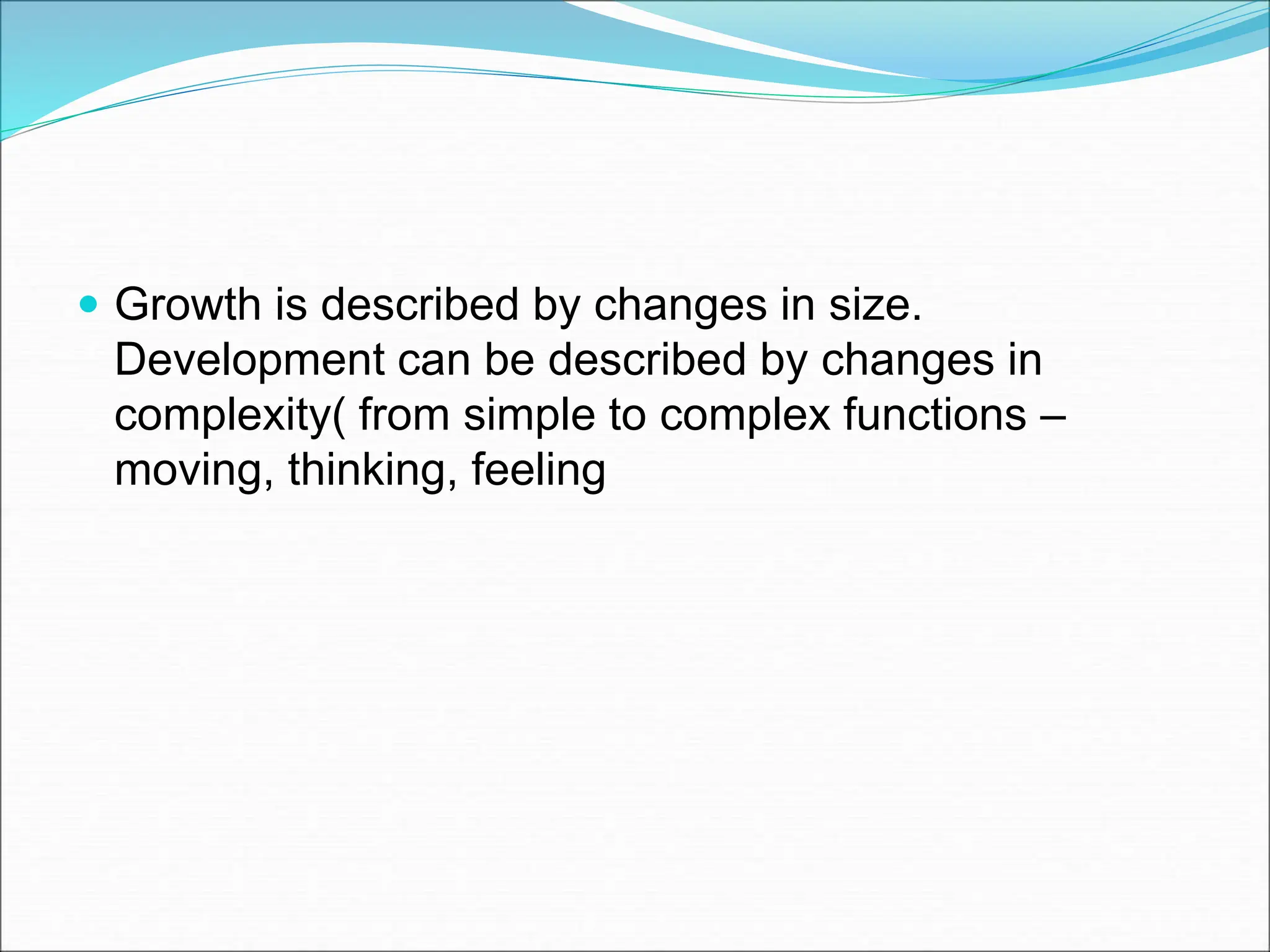  Growth is described by changes in size.
Development can be described by changes in
complexity( from simple to complex functions –
moving, thinking, feeling
 