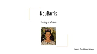 NouBarris
The day of Women
Isaac, David and Manel
 