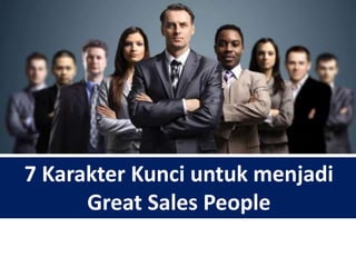 7 Karakter Kunci untuk menjadi
Great Sales People
 