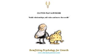 Benefitting Psychology for Growth
www.clutchplayadvisors.com
CLUTCH PLAY ADVISORS
“Build relationships, add value and move...