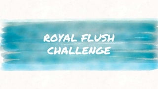 ROYAL FLUSH
CHALLENGE
 