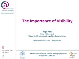 The Importance of Visibility
www.bibliosalut.com
Virgili Páez
Head of Bibliosalut
Virtual Health Sciences Library of the Balearic Islands
vpaez@bibliosalut.com - @virgilipaez
1st International Sechenov Medical Writing Symposium
4th April 2018, Moscow
 