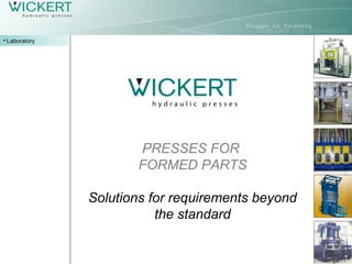 PRESSES FOR
FORMED PARTS
Solutions for requirements beyond
the standard
• Laboratory
 