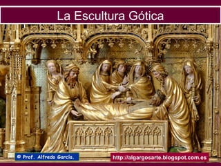 La Escultura Gótica
http://algargosarte.blogspot.com.es© Prof. Alfredo García.
 