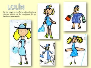 La hija mayor:veinteañera, rubia, atractiva y
siempre víctima de las maniobras de sus
familiares para casarla.
 