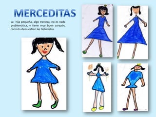 La hija pequeña, algo traviesa, no es nada
problemática, y tiene muy buen corazón,
como lo demuestran las historietas.
 